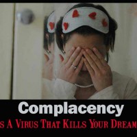 Complacency Kills your dreams. it's a virus